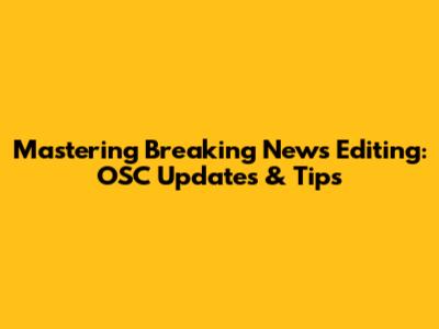 Mastering Breaking News Editing: OSC Updates & Tips