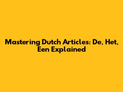 Mastering Dutch Articles: De, Het, Een Explained