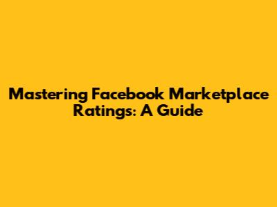 Mastering Facebook Marketplace Ratings: A Guide