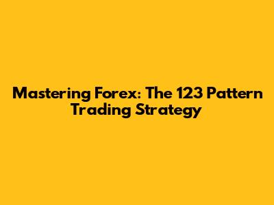 Mastering Forex: The 123 Pattern Trading Strategy