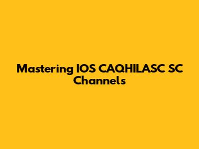 Mastering IOS CAQHILASC SC Channels
