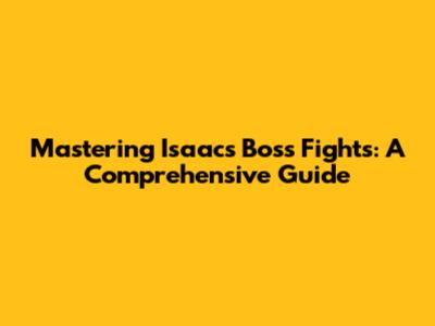 Mastering Isaac's Boss Fights: A Comprehensive Guide