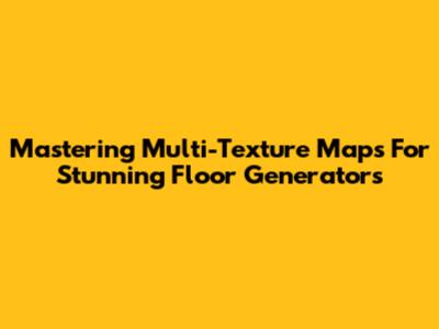 Mastering Multi-Texture Maps For Stunning Floor Generators