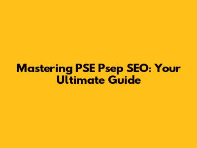 Mastering PSE Psep SEO: Your Ultimate Guide
