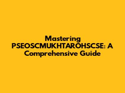 Mastering PSEOSCMUKHTAROHSCSE: A Comprehensive Guide