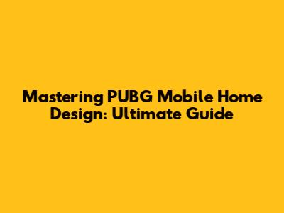 Mastering PUBG Mobile Home Design: Ultimate Guide