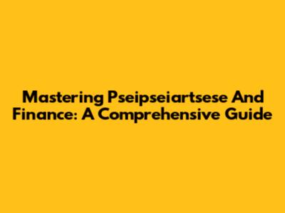 Mastering Pseipseiartsese And Finance: A Comprehensive Guide