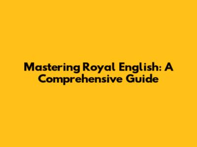 Mastering Royal English: A Comprehensive Guide