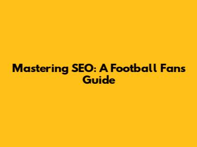 Mastering SEO: A Football Fan's Guide