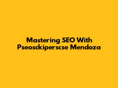 Mastering SEO With Pseosckiperscse Mendoza