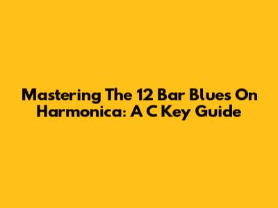 Mastering The 12 Bar Blues On Harmonica: A C Key Guide