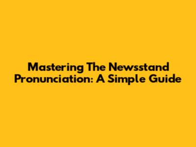 Mastering The Newsstand Pronunciation: A Simple Guide