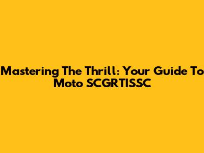 Mastering The Thrill: Your Guide To Moto SCGRTISSC