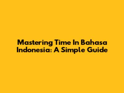 Mastering Time In Bahasa Indonesia: A Simple Guide