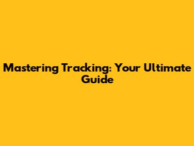 Mastering Tracking: Your Ultimate Guide