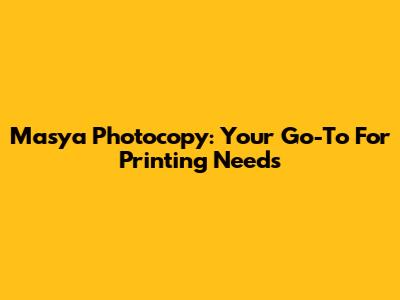 Masya Photocopy: Your Go-To For Printing Needs