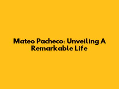 Mateo Pacheco: Unveiling A Remarkable Life