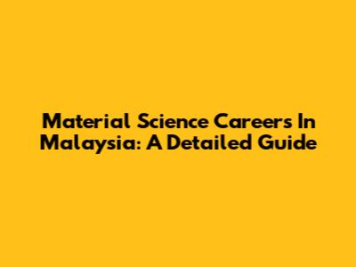Material Science Careers In Malaysia: A Detailed Guide