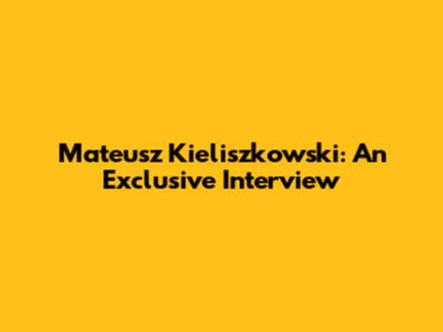 Mateusz Kieliszkowski: An Exclusive Interview