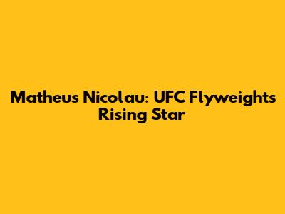 Matheus Nicolau: UFC Flyweight's Rising Star