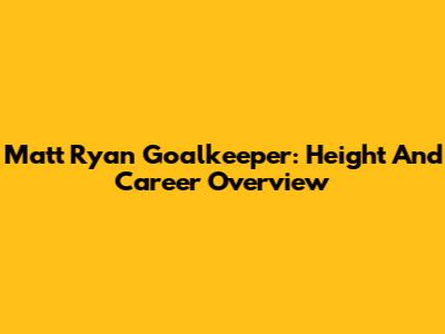 Matt Ryan Goalkeeper: Height And Career Overview