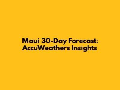 Maui 30-Day Forecast: AccuWeather's Insights