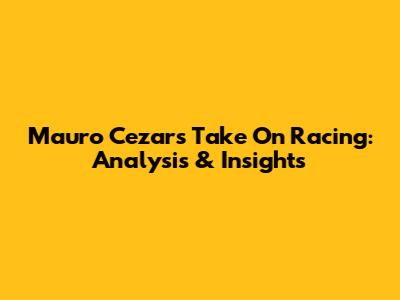 Mauro Cezar's Take On Racing: Analysis & Insights
