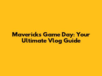 Mavericks Game Day: Your Ultimate Vlog Guide