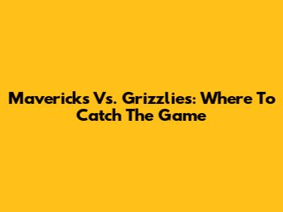 Mavericks Vs. Grizzlies: Where To Catch The Game