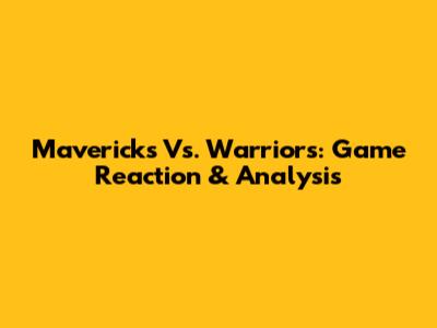 Mavericks Vs. Warriors: Game Reaction & Analysis