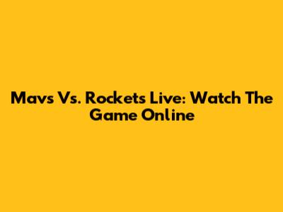Mavs Vs. Rockets Live: Watch The Game Online