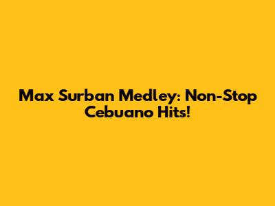 Max Surban Medley: Non-Stop Cebuano Hits!