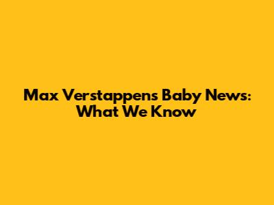 Max Verstappen's Baby News: What We Know