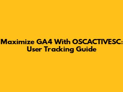 Maximize GA4 With OSCACTIVESC: User Tracking Guide