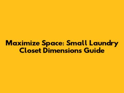Maximize Space: Small Laundry Closet Dimensions Guide