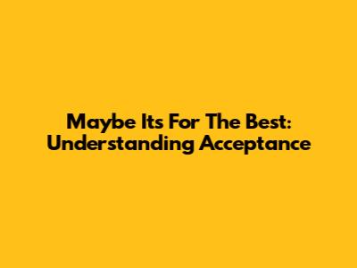 Maybe It's For The Best: Understanding Acceptance