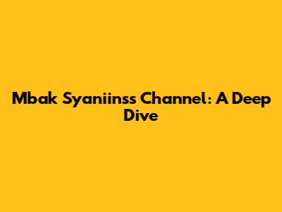 Mbak Syaniinss Channel: A Deep Dive