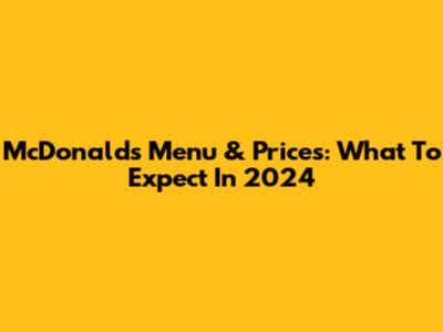 McDonald's Menu & Prices: What To Expect In 2024