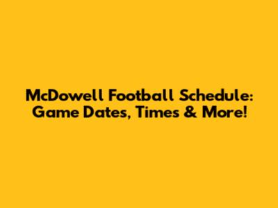 McDowell Football Schedule: Game Dates, Times & More!