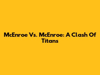 McEnroe Vs. McEnroe: A Clash Of Titans