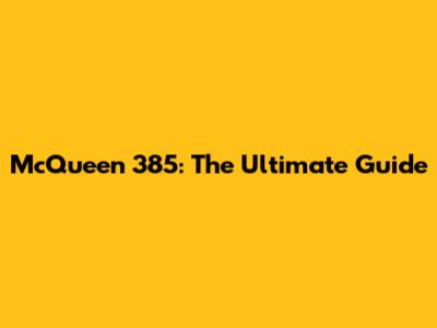 McQueen 385: The Ultimate Guide