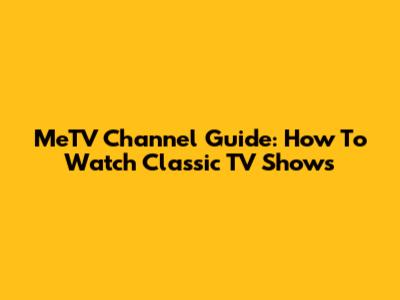 MeTV Channel Guide: How To Watch Classic TV Shows