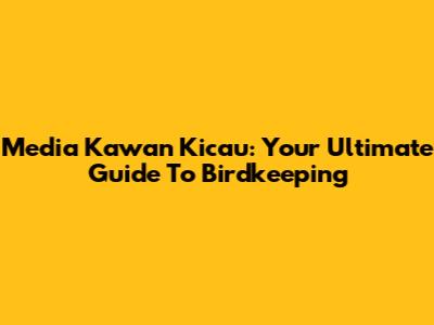 Media Kawan Kicau: Your Ultimate Guide To Birdkeeping