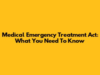 Medical Emergency Treatment Act: What You Need To Know