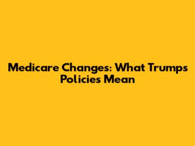 Medicare Changes: What Trump's Policies Mean