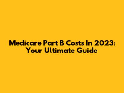 Medicare Part B Costs In 2023: Your Ultimate Guide