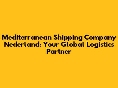 Mediterranean Shipping Company Nederland: Your Global Logistics Partner