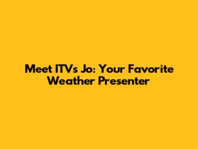 Meet ITV's Jo: Your Favorite Weather Presenter