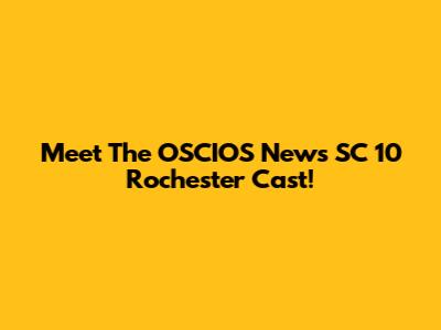Meet The OSCIOS News SC 10 Rochester Cast!