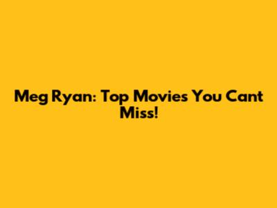 Meg Ryan: Top Movies You Can't Miss!